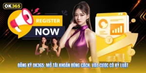 Đăng ký OK365: Mở tài khoản đúng cách, vào cược có kỷ luật