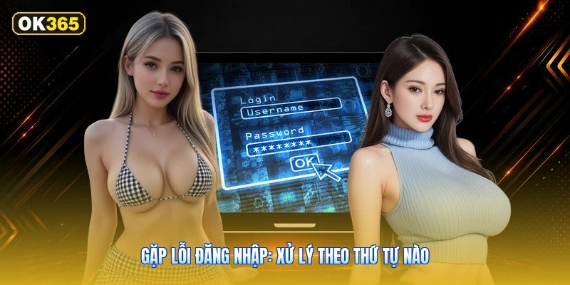 Gặp lỗi đăng nhập: xử lý theo thứ tự nào