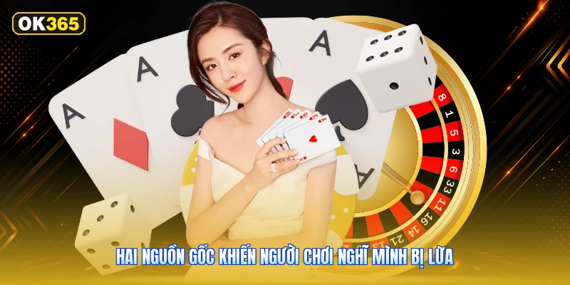 Hai nguồn gốc khiến người chơi nghĩ mình bị lừa