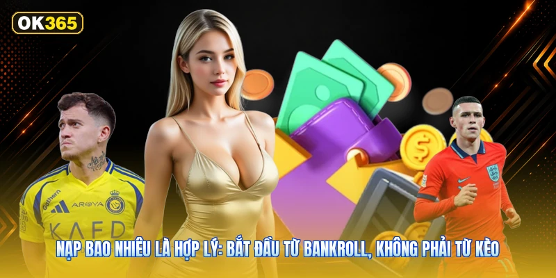 Nạp bao nhiêu là hợp lý: bắt đầu từ bankroll, không phải từ kèo