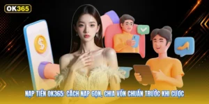 Nạp tiền OK365: Cách nạp gọn, chia vốn chuẩn trước khi cược