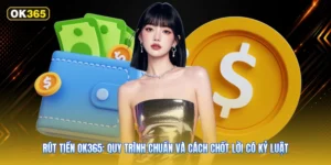 Rút tiền OK365: Quy trình chuẩn và cách chốt lời có kỷ luật