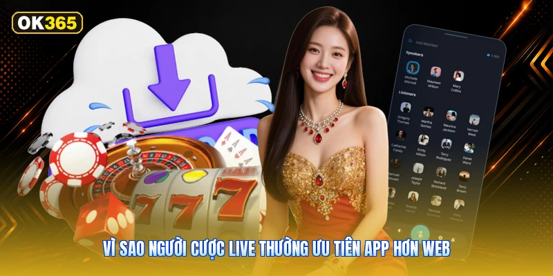 Vì sao người cược live thường ưu tiên app hơn web